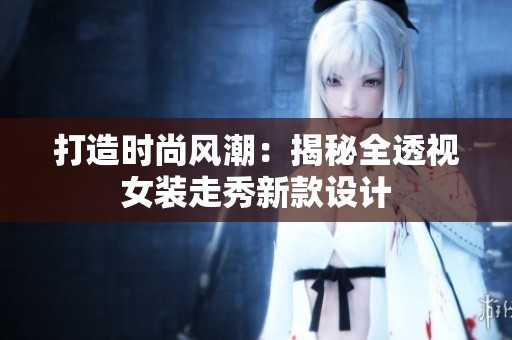 打造时尚风潮：揭秘全透视女装走秀新款设计