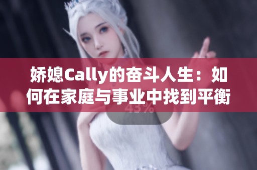 娇媳Cally的奋斗人生：如何在家庭与事业中找到平衡