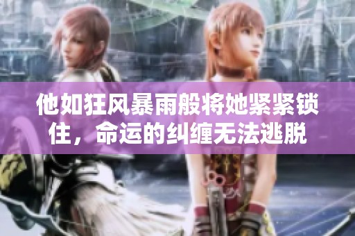 他如狂风暴雨般将她紧紧锁住，命运的纠缠无法逃脱