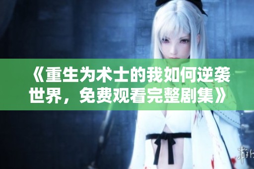 《重生为术士的我如何逆袭世界，免费观看完整剧集》