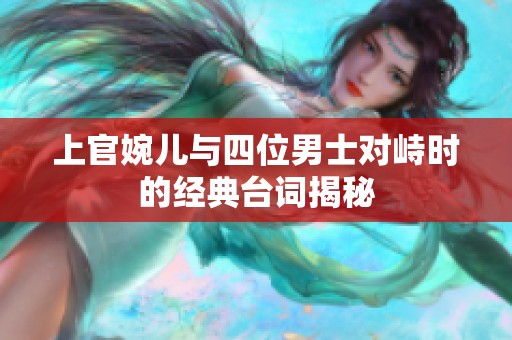 上官婉儿与四位男士对峙时的经典台词揭秘