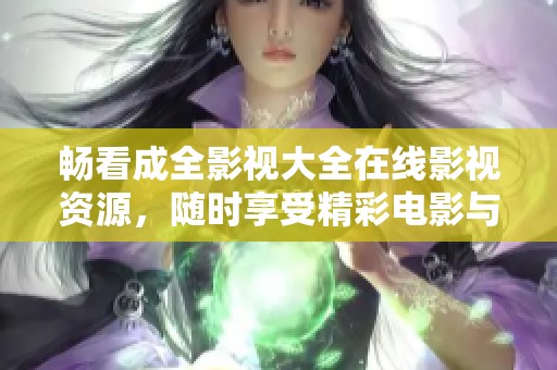 畅看成全影视大全在线影视资源，随时享受精彩电影与剧集
