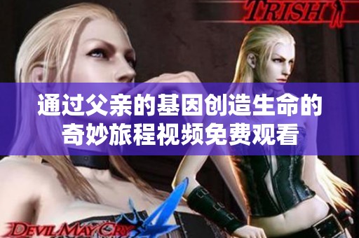通过父亲的基因创造生命的奇妙旅程视频免费观看