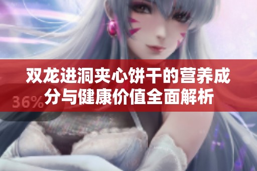 双龙进洞夹心饼干的营养成分与健康价值全面解析