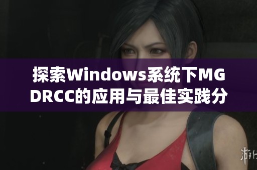 探索Windows系统下MGDRCC的应用与最佳实践分析