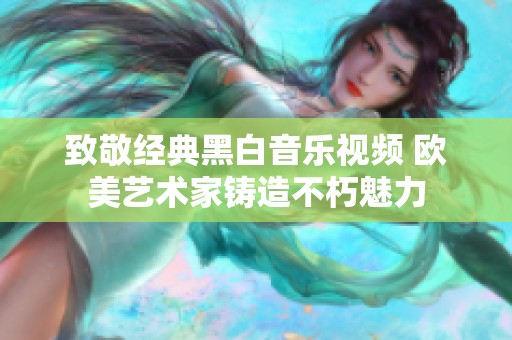 致敬经典黑白音乐视频 欧美艺术家铸造不朽魅力