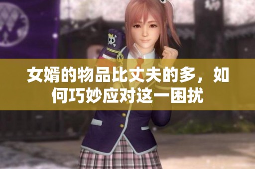 女婿的物品比丈夫的多，如何巧妙应对这一困扰