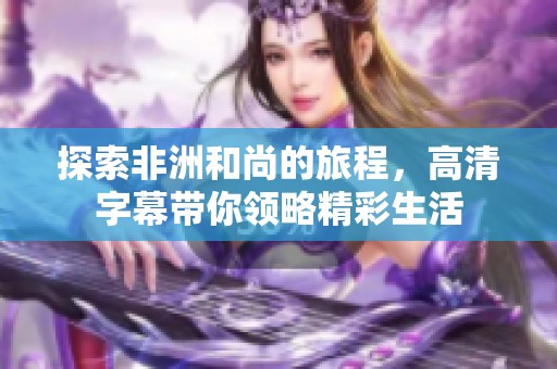 探索非洲和尚的旅程，高清字幕带你领略精彩生活