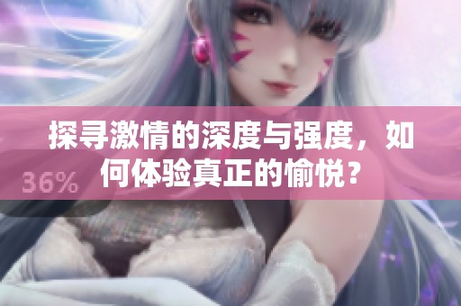 探寻激情的深度与强度，如何体验真正的愉悦？