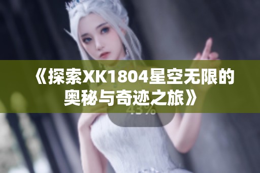 《探索XK1804星空无限的奥秘与奇迹之旅》