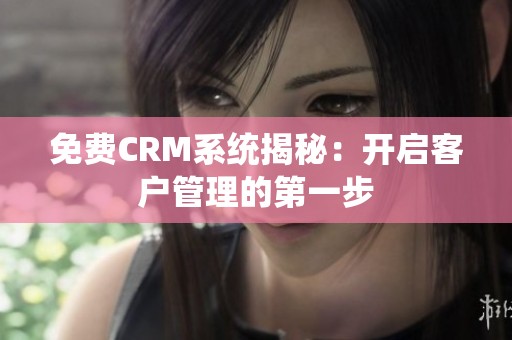 免费CRM系统揭秘：开启客户管理的第一步