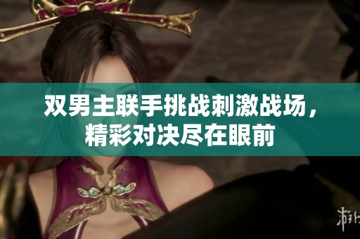 双男主联手挑战刺激战场，精彩对决尽在眼前