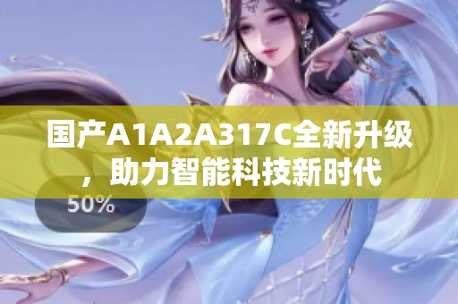 国产A1A2A317C全新升级，助力智能科技新时代
