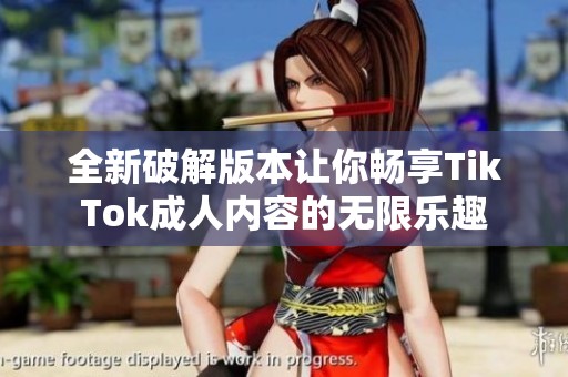 全新破解版本让你畅享TikTok成人内容的无限乐趣