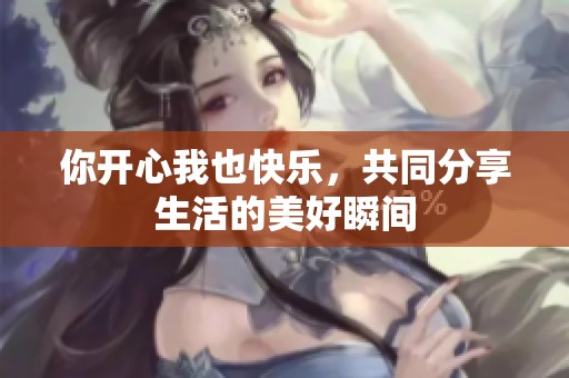 你开心我也快乐，共同分享生活的美好瞬间