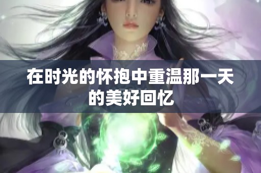 在时光的怀抱中重温那一天的美好回忆