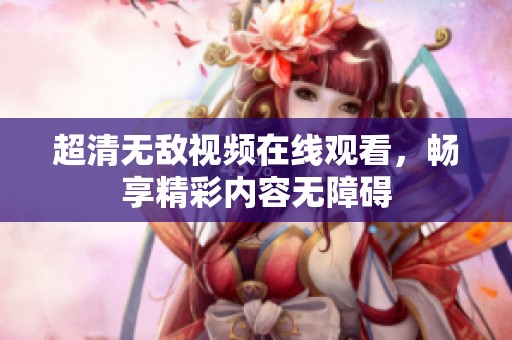 超清无敌视频在线观看，畅享精彩内容无障碍