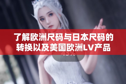 了解欧洲尺码与日本尺码的转换以及美国欧洲LV产品解析