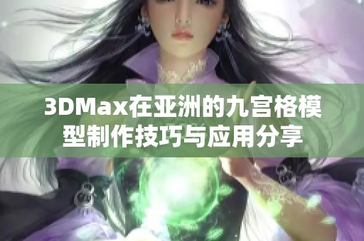 3DMax在亚洲的九宫格模型制作技巧与应用分享