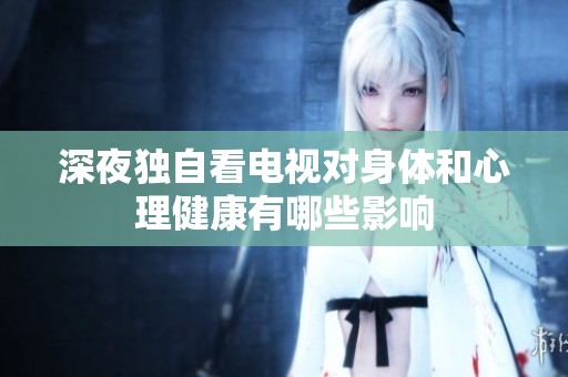深夜独自看电视对身体和心理健康有哪些影响