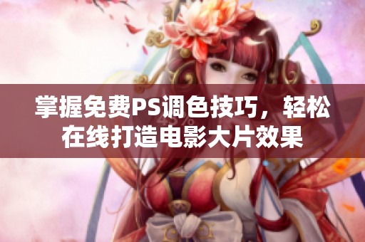 掌握免费PS调色技巧，轻松在线打造电影大片效果