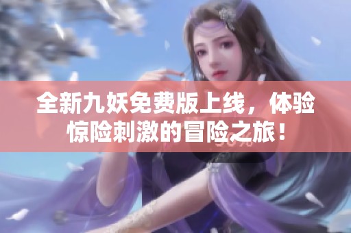 全新九妖免费版上线，体验惊险刺激的冒险之旅！