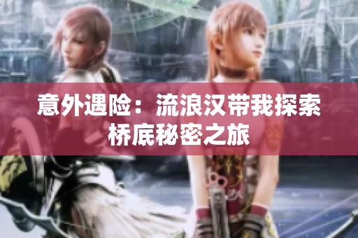 意外遇险：流浪汉带我探索桥底秘密之旅