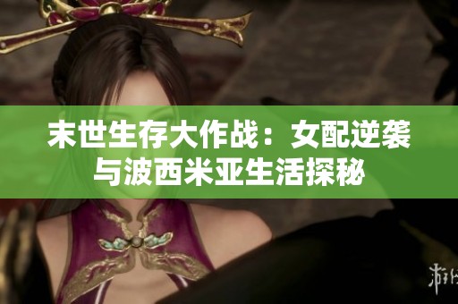 末世生存大作战：女配逆袭与波西米亚生活探秘