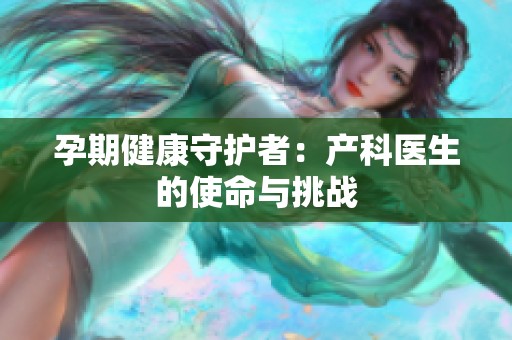孕期健康守护者：产科医生的使命与挑战