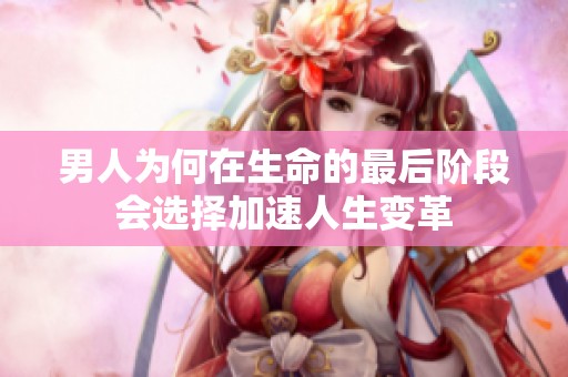 男人为何在生命的最后阶段会选择加速人生变革