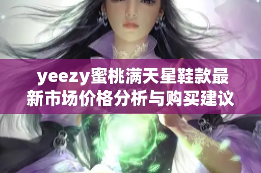  yeezy蜜桃满天星鞋款最新市场价格分析与购买建议