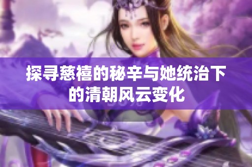 探寻慈禧的秘辛与她统治下的清朝风云变化