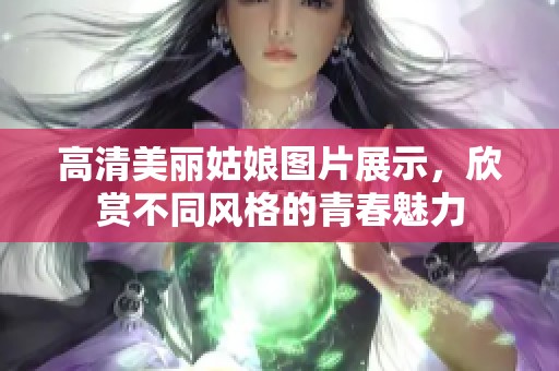 高清美丽姑娘图片展示，欣赏不同风格的青春魅力