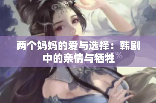 两个妈妈的爱与选择：韩剧中的亲情与牺牲