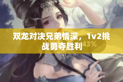 双龙对决兄弟情深，1v2挑战勇夺胜利