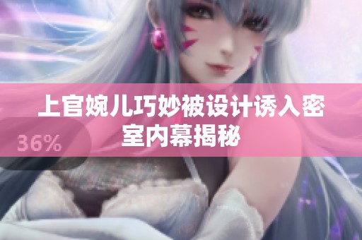 上官婉儿巧妙被设计诱入密室内幕揭秘