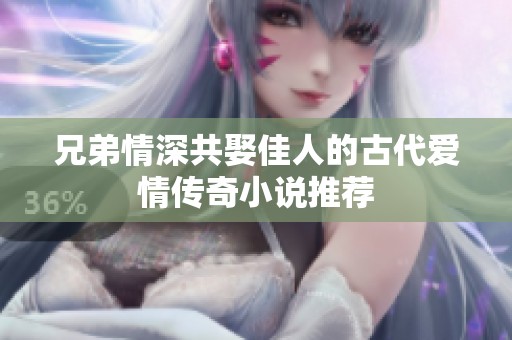 兄弟情深共娶佳人的古代爱情传奇小说推荐