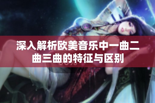 深入解析欧美音乐中一曲二曲三曲的特征与区别