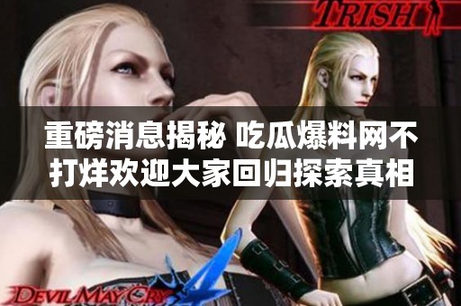 重磅消息揭秘 吃瓜爆料网不打烊欢迎大家回归探索真相