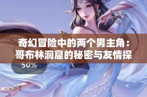 奇幻冒险中的两个男主角：哥布林洞窟的秘密与友情探索