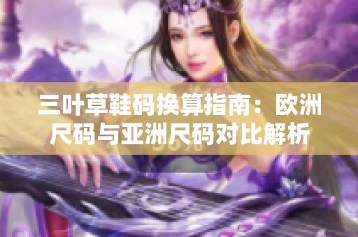 三叶草鞋码换算指南：欧洲尺码与亚洲尺码对比解析