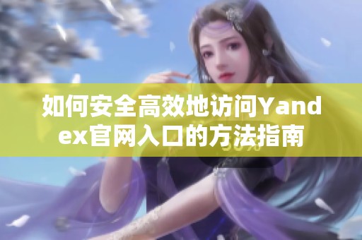如何安全高效地访问Yandex官网入口的方法指南