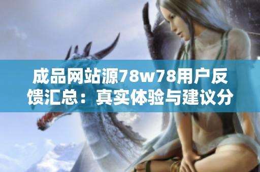 成品网站源78w78用户反馈汇总：真实体验与建议分享