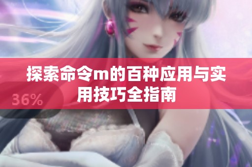 探索命令m的百种应用与实用技巧全指南