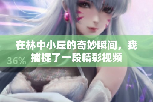 在林中小屋的奇妙瞬间，我捕捉了一段精彩视频