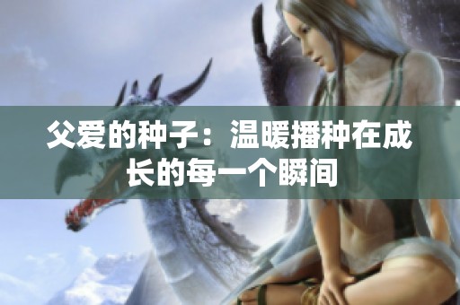 父爱的种子：温暖播种在成长的每一个瞬间