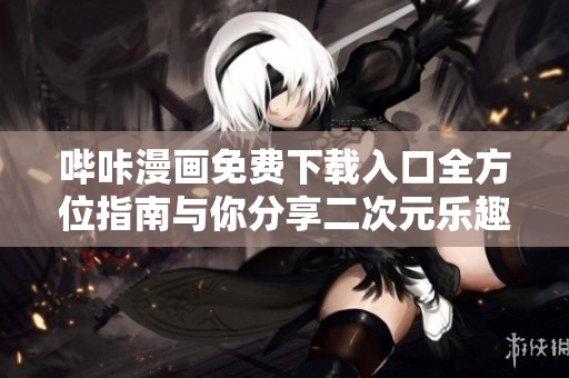 哔咔漫画免费下载入口全方位指南与你分享二次元乐趣