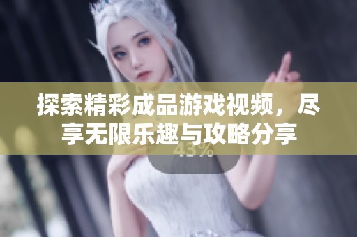探索精彩成品游戏视频，尽享无限乐趣与攻略分享