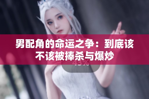 男配角的命运之争：到底该不该被捧杀与爆炒