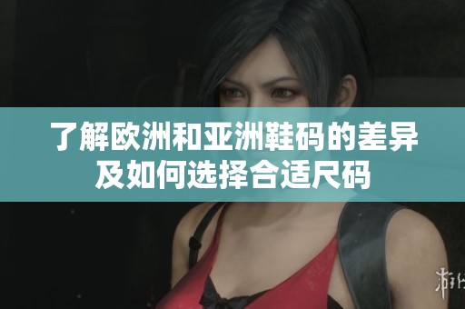 了解欧洲和亚洲鞋码的差异及如何选择合适尺码